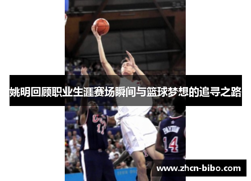 姚明回顾职业生涯赛场瞬间与篮球梦想的追寻之路