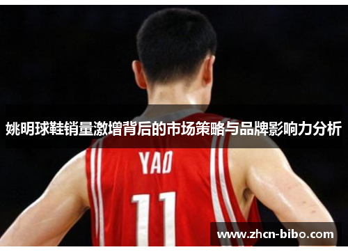姚明球鞋销量激增背后的市场策略与品牌影响力分析