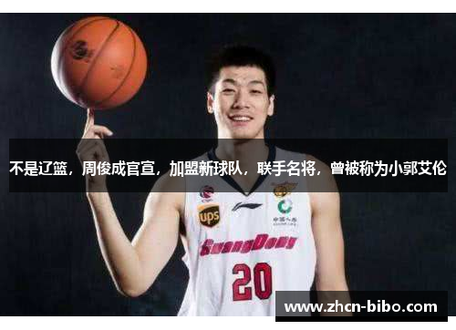 不是辽篮，周俊成官宣，加盟新球队，联手名将，曾被称为小郭艾伦