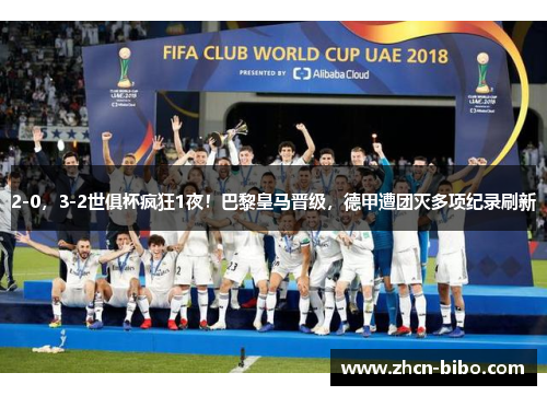 2-0，3-2世俱杯疯狂1夜！巴黎皇马晋级，德甲遭团灭多项纪录刷新