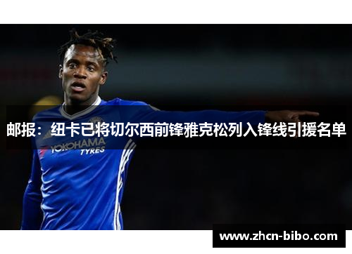 邮报：纽卡已将切尔西前锋雅克松列入锋线引援名单